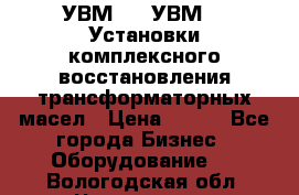 УВМ-01, УВМ-03 Установки комплексного восстановления трансформаторных масел › Цена ­ 111 - Все города Бизнес » Оборудование   . Вологодская обл.,Череповец г.